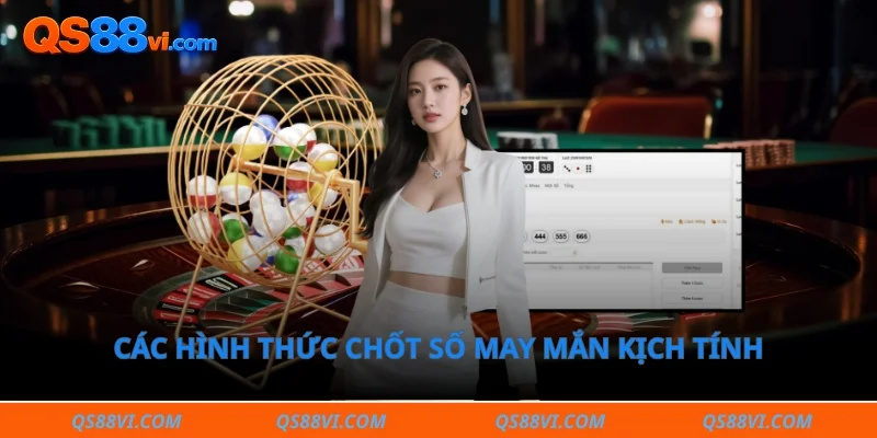 Các hình thức chốt số may mắn kịch tính tại sảnh cược hiện đại 